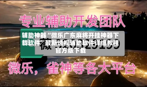 辅助神器“微乐广东麻将开挂神器下载软件	”最新透视辅助软件详细教程官方版下载-第1张图片