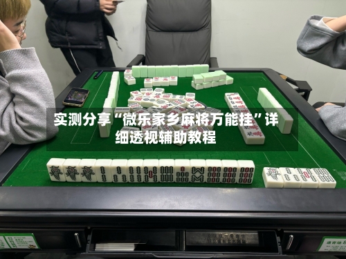 实测分享“微乐家乡麻将万能挂”详细透视辅助教程-第1张图片