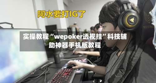 实操教程“wepoker透视挂	”科技辅助神器手机版教程-第1张图片