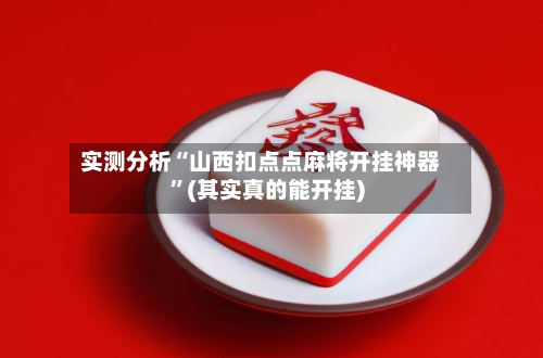 实测分析“山西扣点点麻将开挂神器	”(其实真的能开挂)-第2张图片