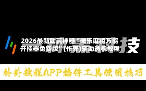 2026最新助赢神器“微乐麻将万能开挂器免费版	”(作弊)辅助透视教程-第1张图片