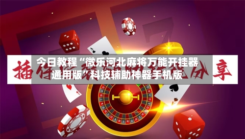 今日教程“微乐河北麻将万能开挂器通用版”科技辅助神器手机版-第2张图片