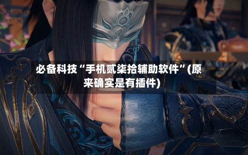 必备科技“手机贰柒拾辅助软件	”(原来确实是有插件)-第2张图片