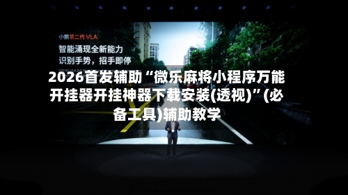 2026首发辅助“微乐麻将小程序万能开挂器开挂神器下载安装(透视)	”(必备工具)辅助教学-第1张图片