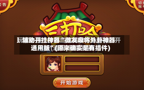 辅助开挂神器“微友麻将外卦神器通用版”(原来确实是有插件)-第2张图片