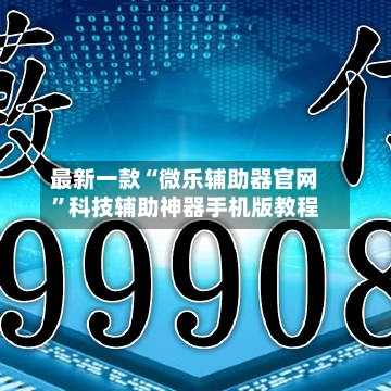 最新一款“微乐辅助器官网”科技辅助神器手机版教程-第3张图片