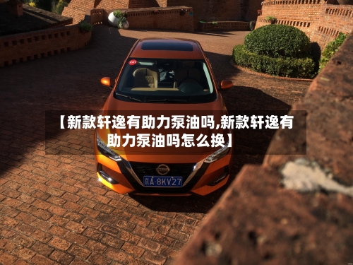 【新款轩逸有助力泵油吗,新款轩逸有助力泵油吗怎么换】-第2张图片