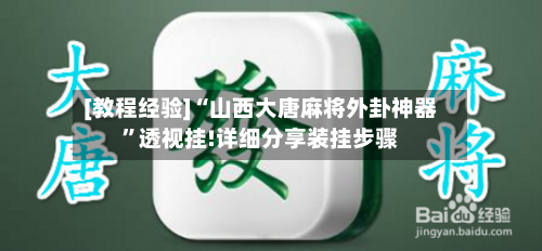 [教程经验]“山西大唐麻将外卦神器	”透视挂!详细分享装挂步骤-第1张图片