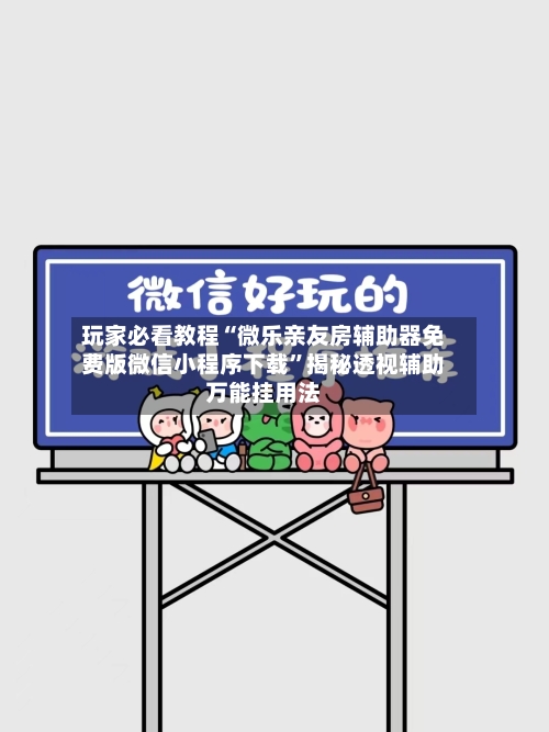 玩家必看教程“微乐亲友房辅助器免费版微信小程序下载”揭秘透视辅助万能挂用法-第3张图片