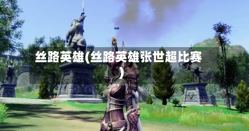 丝路英雄(丝路英雄张世超比赛)-第1张图片