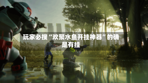 玩家必搜“欢聚水鱼开挂神器	”的确是有挂-第1张图片