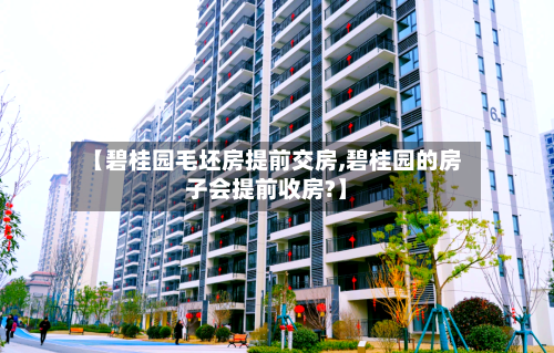 【碧桂园毛坯房提前交房,碧桂园的房子会提前收房?】-第1张图片