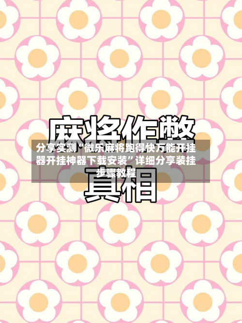 分享实测“微乐麻将跑得快万能开挂器开挂神器下载安装”详细分享装挂步骤教程-第3张图片