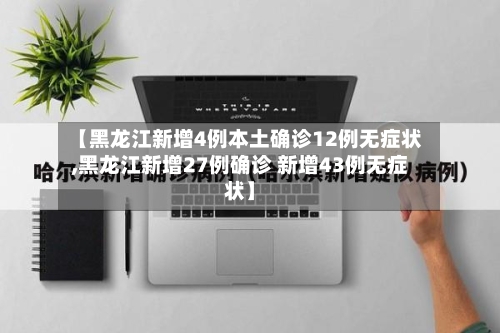 【黑龙江新增4例本土确诊12例无症状,黑龙江新增27例确诊 新增43例无症状】-第2张图片