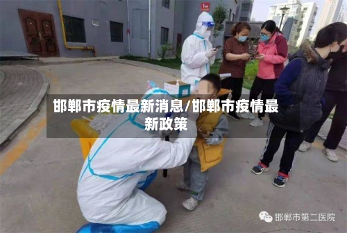 邯郸市疫情最新消息/邯郸市疫情最新政策-第1张图片