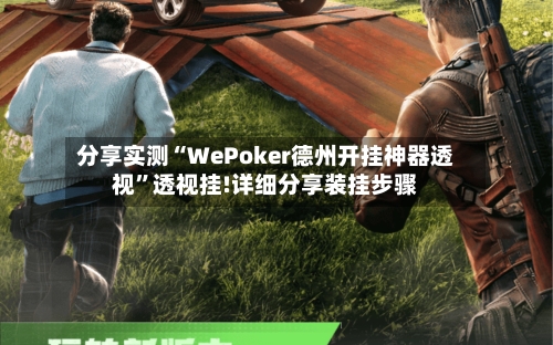 分享实测“WePoker德州开挂神器透视	”透视挂!详细分享装挂步骤-第1张图片