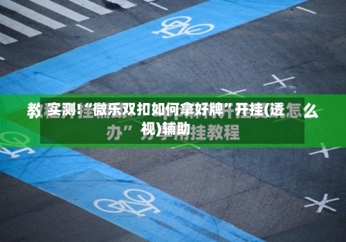 实测!“微乐双扣如何拿好牌	”开挂(透视)辅助-第1张图片