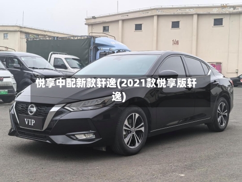 悦享中配新款轩逸(2021款悦享版轩逸)-第1张图片