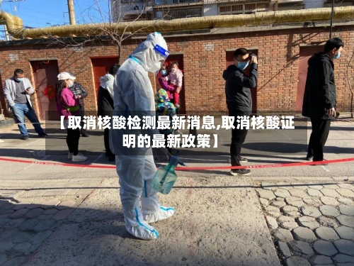 【取消核酸检测最新消息,取消核酸证明的最新政策】-第1张图片