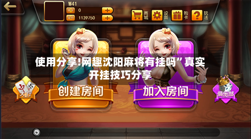 使用分享!网趣沈阳麻将有挂吗”真实开挂技巧分享-第1张图片