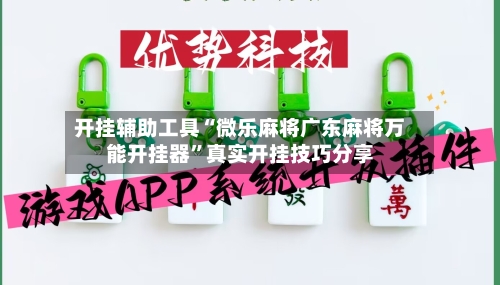 开挂辅助工具“微乐麻将广东麻将万能开挂器”真实开挂技巧分享-第2张图片