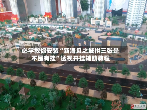 必学教你安装“新海贝之城拼三张是不是有挂	”透视开挂辅助教程-第2张图片