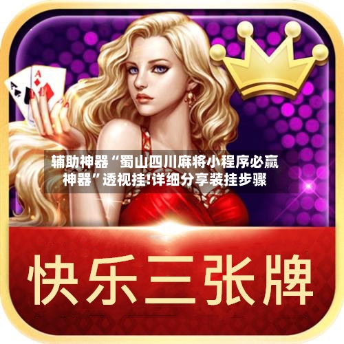 辅助神器“蜀山四川麻将小程序必赢神器”透视挂!详细分享装挂步骤-第3张图片