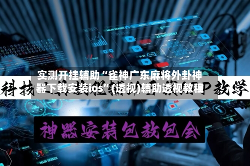 实测开挂辅助“雀神广东麻将外卦神器下载安装ios	”(透视)辅助透视教程-第3张图片