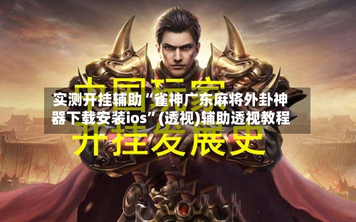 实测开挂辅助“雀神广东麻将外卦神器下载安装ios”(透视)辅助透视教程-第1张图片