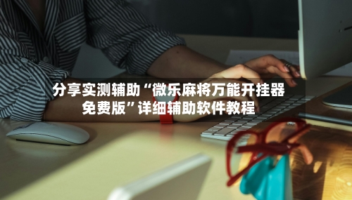 分享实测辅助“微乐麻将万能开挂器免费版”详细辅助软件教程-第1张图片