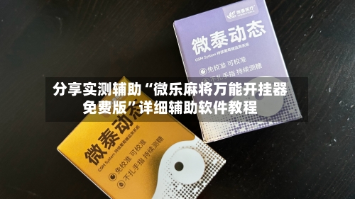 分享实测辅助“微乐麻将万能开挂器免费版	”详细辅助软件教程-第2张图片
