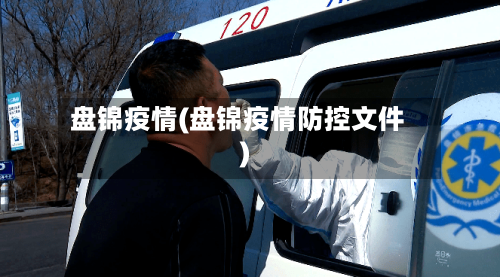 盘锦疫情(盘锦疫情防控文件)-第2张图片