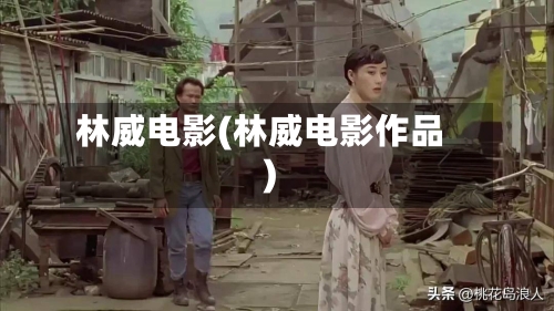 林威电影(林威电影作品)-第1张图片