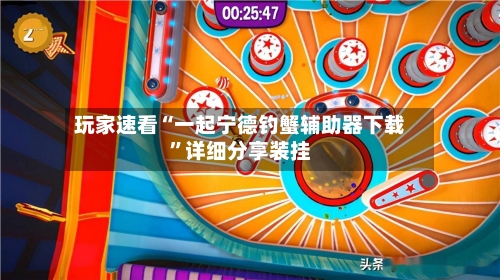 玩家速看“一起宁德钓蟹辅助器下载”详细分享装挂-第2张图片