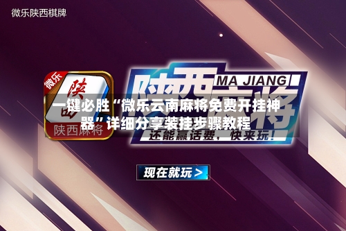 一键必胜“微乐云南麻将免费开挂神器”详细分享装挂步骤教程-第1张图片