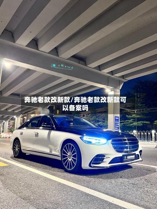 奔驰老款改新款/奔驰老款改新款可以备案吗-第1张图片