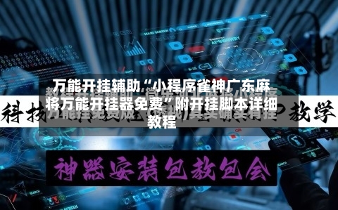 万能开挂辅助“小程序雀神广东麻将万能开挂器免费”附开挂脚本详细教程-第3张图片