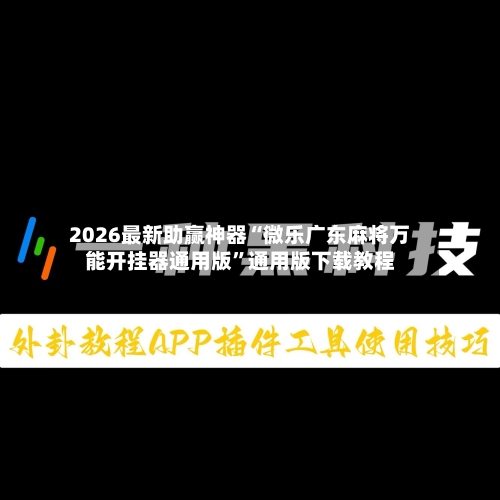 2026最新助赢神器“微乐广东麻将万能开挂器通用版	”通用版下载教程-第3张图片