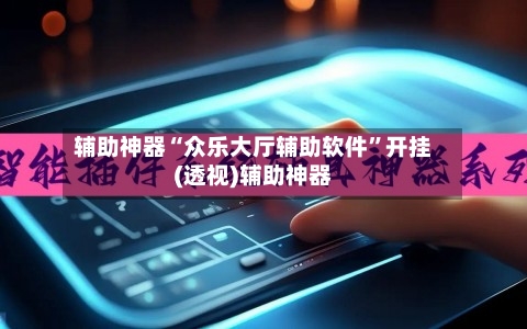 辅助神器“众乐大厅辅助软件”开挂(透视)辅助神器-第2张图片