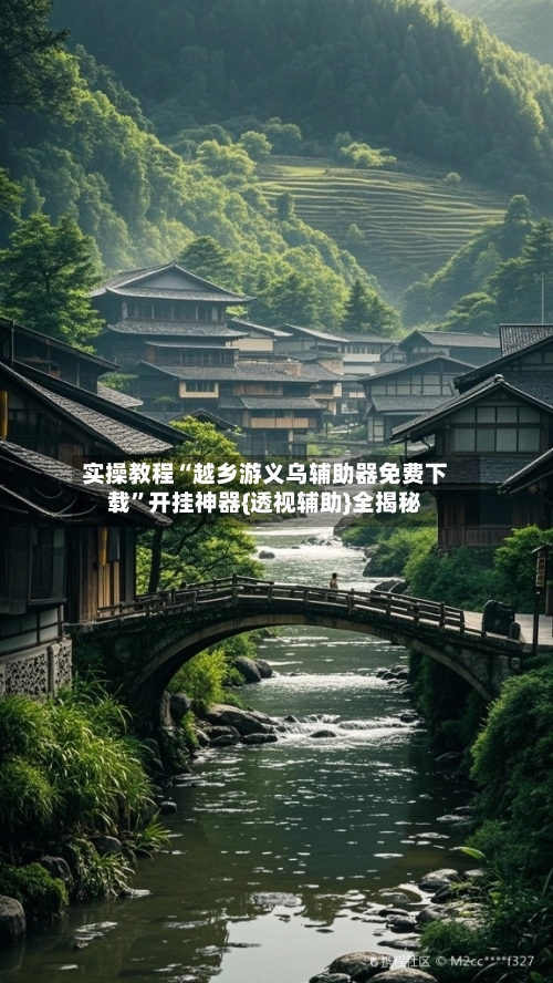 实操教程“越乡游义乌辅助器免费下载”开挂神器{透视辅助}全揭秘-第3张图片