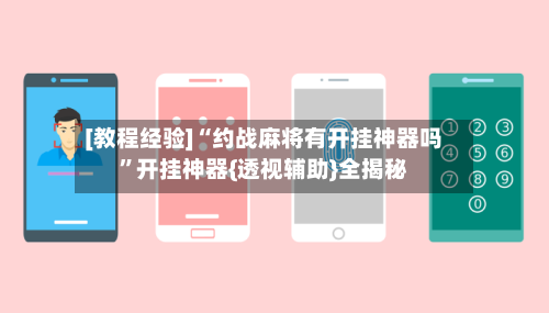 [教程经验]“约战麻将有开挂神器吗”开挂神器{透视辅助}全揭秘-第2张图片