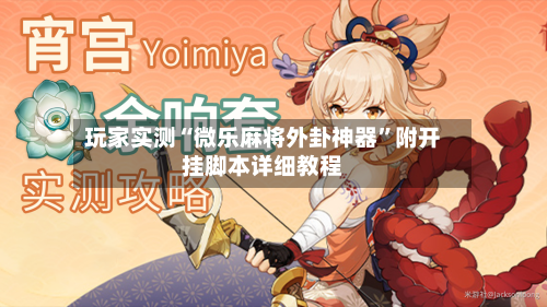 玩家实测“微乐麻将外卦神器”附开挂脚本详细教程-第1张图片