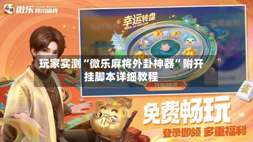 玩家实测“微乐麻将外卦神器	”附开挂脚本详细教程-第2张图片