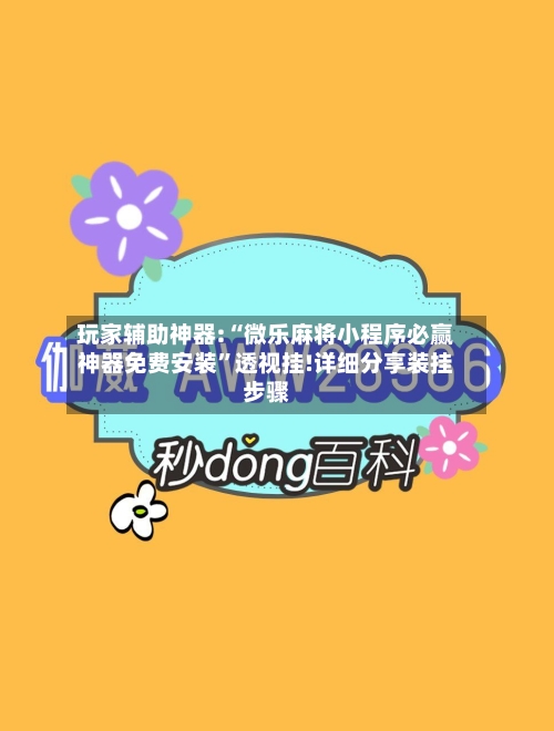 玩家辅助神器:“微乐麻将小程序必赢神器免费安装”透视挂!详细分享装挂步骤-第1张图片