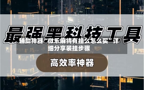 辅助神器“微乐麻将有挂么怎么买”详细分享装挂步骤-第2张图片