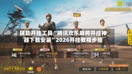 辅助开挂工具“腾讯欢乐麻将开挂神器下载安装”2026开挂教程步骤-第1张图片