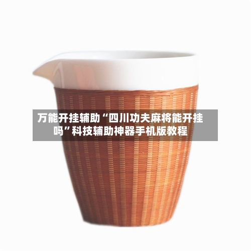 万能开挂辅助“四川功夫麻将能开挂吗”科技辅助神器手机版教程-第1张图片