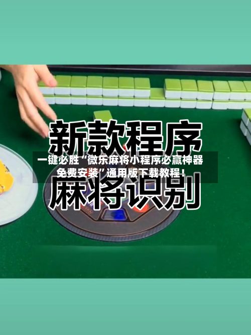 一键必胜“微乐麻将小程序必赢神器免费安装”通用版下载教程！-第1张图片