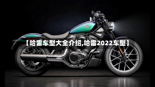 【哈雷车型大全介绍,哈雷2022车型】-第1张图片