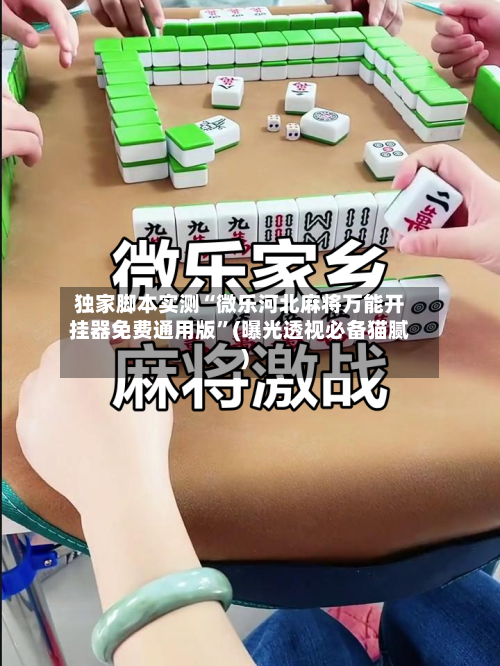 独家脚本实测“微乐河北麻将万能开挂器免费通用版”(曝光透视必备猫腻)-第1张图片